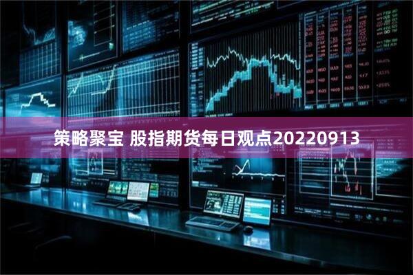 策略聚宝 股指期货每日观点20220913