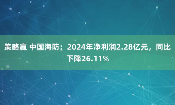 策略赢 中国海防：2024年净利润2.28亿元，同比下降26.11%