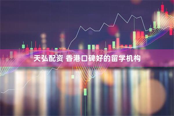 天弘配资 香港口碑好的留学机构