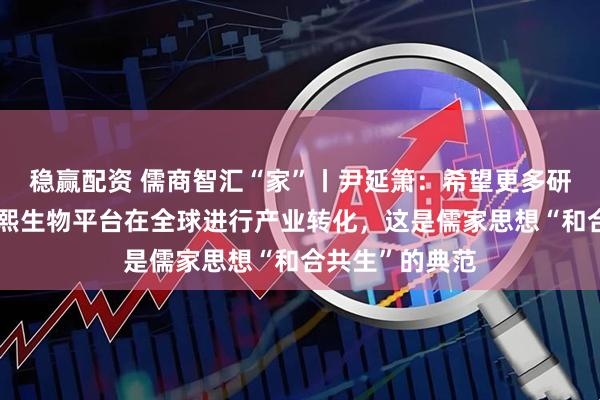 稳赢配资 儒商智汇“家”丨尹延箫：希望更多研发成果通过华熙生物平台在全球进行产业转化，这是儒家思想“和合共生”的典范