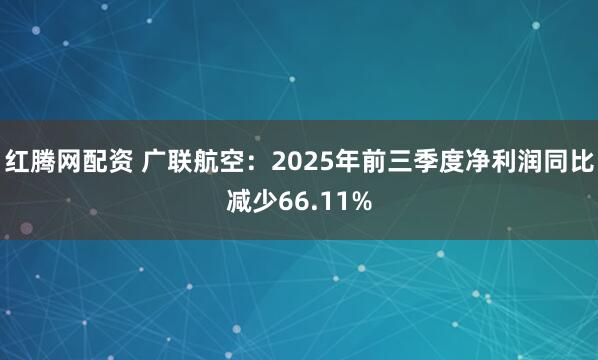 红腾网配资 广联航空：2025年前三季度净利润同比减少66.11%