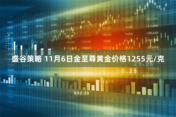 盛谷策略 11月6日金至尊黄金价格1255元/克