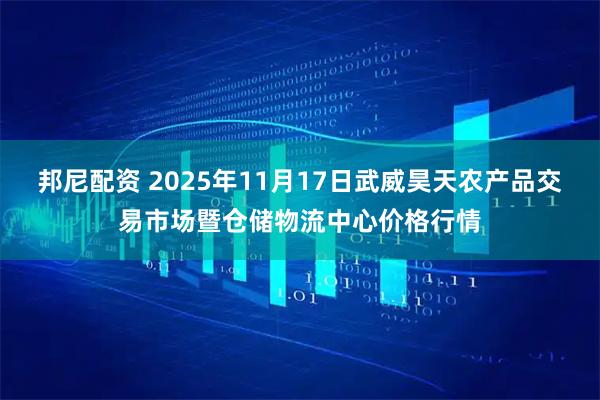 邦尼配资 2025年11月17日武威昊天农产品交易市场暨仓储物流中心价格行情