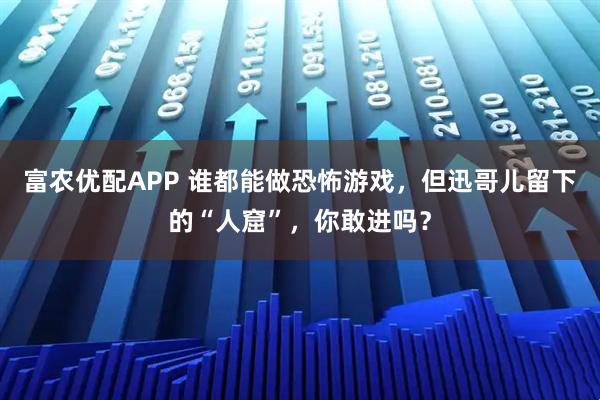 富农优配APP 谁都能做恐怖游戏，但迅哥儿留下的“人窟”，你敢进吗？