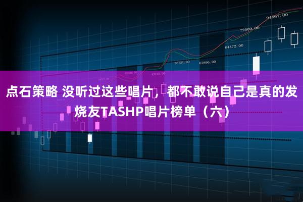 点石策略 没听过这些唱片,都不敢说自己是真的发烧友TASHP唱片榜单(六)