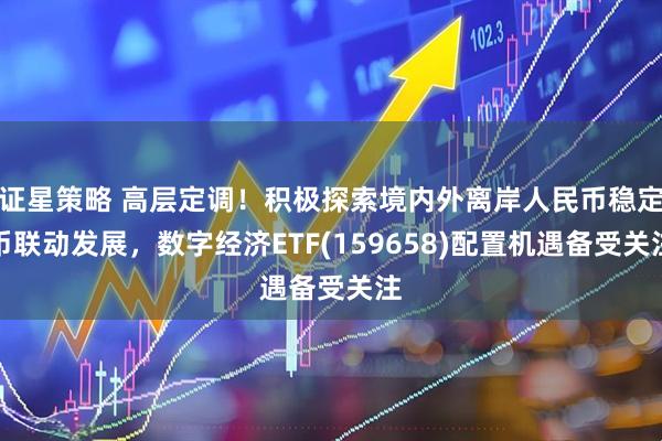 证星策略 高层定调！积极探索境内外离岸人民币稳定币联动发展，数字经济ETF(159658)配置机遇备受关注