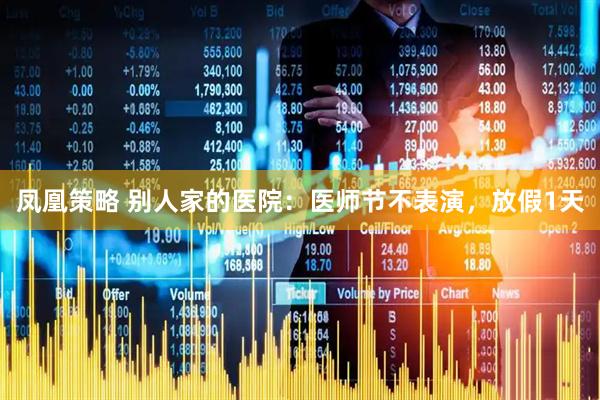 凤凰策略 别人家的医院：医师节不表演，放假1天